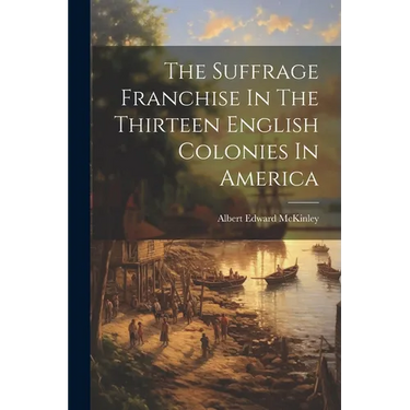 The Suffrage Franchise In The Thirteen English Colonies In America
