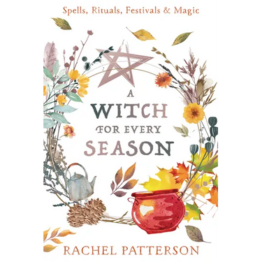 A Witch for Every Season: Spells, Rituals, Festivals & Magic