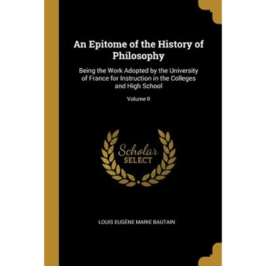 An Epitome of the History of Philosophy: Being the Work Adopted by the University of France for Instruction in the Colleges and High School; Volume II