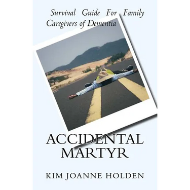 Accidental Martyr: Survival Guide For Family Caregivers Of Dementia