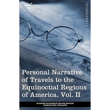 Personal Narrative of Travels to the Equinoctial Regions of America, Vol. II (in 3 Volumes): During the Years 1799-1804