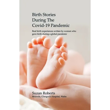 Birth Stories during the Covid-19 Pandemic: Real birth experiences written by women who gave birth during a global pandemic