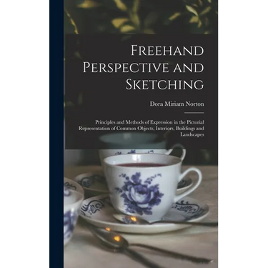 Freehand Perspective and Sketching; Principles and Methods of Expression in the Pictorial Representation of Common Objects, Interiors, Buildings and L
