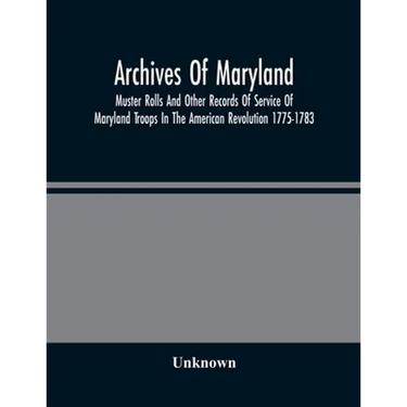 Archives Of Maryland; Muster Rolls And Other Records Of Service Of Maryland Troops In The American Revolution 1775-1783