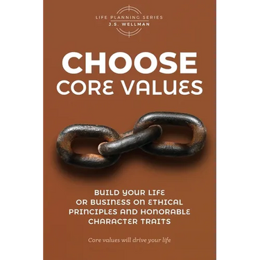 Choose Core Values: Build Your Life or Business on Ethical Principles and Honorable Character Traits