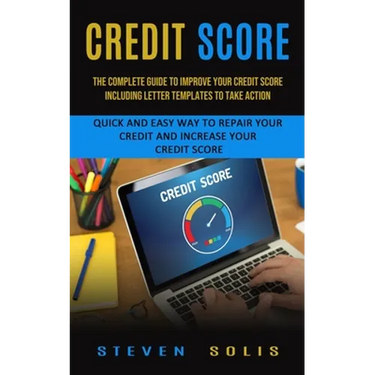 Credit Score: The Complete Guide to Improve Your Credit Score Including Letter Templates to Take Action (Quick and Easy Way to Repair Your Credit and
