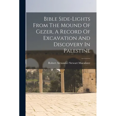 Bible Side-lights From The Mound Of Gezer, A Record Of Excavation And Discovery In Palestine