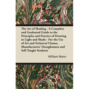 The Art of Shading - A Complete and Graduated Guide to the Principles and Practice of Drawing in Light and Shade - For the Use of Art and Technical Cl