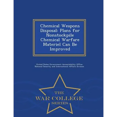 Chemical Weapons Disposal: Plans for Nonstockpile Chemical Warfare Materiel Can Be Improved - War College Series