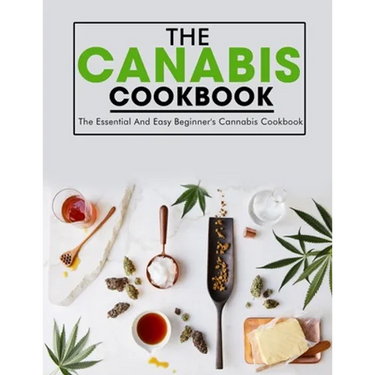The Canabis Cookbook: The Essential And Easy Beginner's Cannabis Cookbook