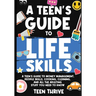 A Teen's Guide to Life Skills: A Teen's Guide to money management, people skills, cooking, cleaning, and all the adulting stuff you need to know