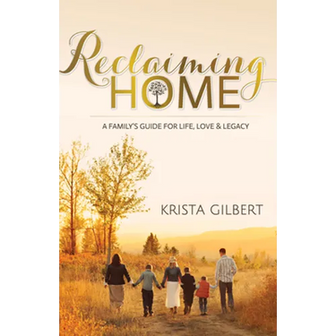 Reclaiming Home: The Family's Guide for Life, Love and Legacy