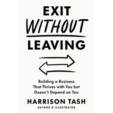 Exit Without Leaving: Building a Business That Thrives with You but Doesn't Depend on You