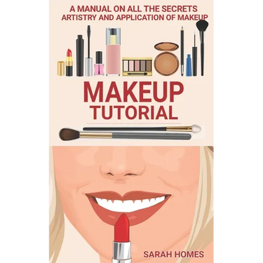 Makeup Tutorial: A Manual On All The Secrets Artistry And Application Of Makeup