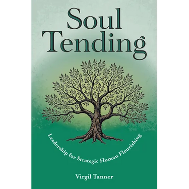 Soul Tending: Leadership for Strategic Human Flourishing