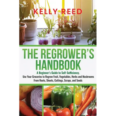 The Regrower's Handbook: A Beginner's Guide to Self-Sufficiency. Use Your Groceries to Regrow Fruit, Vegetables, Herbs and Mushrooms From Roots