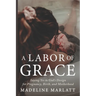 A Labor of Grace: Saying Yes to God's Design for Pregnancy, Birth, and Motherhood