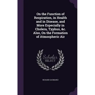 On the Function of Respiration, in Health and in Disease, and More Especially in Cholera, Typhus, &c. Also, On the Formation of Atmospheric Air