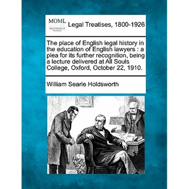 The Place of English Legal History in the Education of English Lawyers: A Plea for Its Further Recognition, Being a Lecture Delivered at All Souls Col