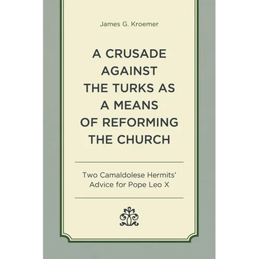 A Crusade Against the Turks as a Means of Reforming the Church: Two Camaldolese Hermits' Advice for Pope Leo X