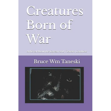Creatures Born of War: A Novel About the Korean and Vietnam Conflicts