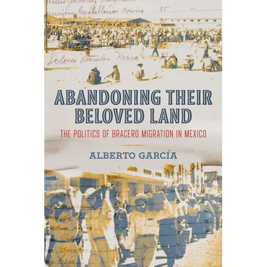 Abandoning Their Beloved Land: The Politics of Bracero Migration in Mexico