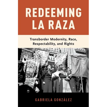 Redeeming La Raza: Transborder Modernity, Race, Respectability, and Rights