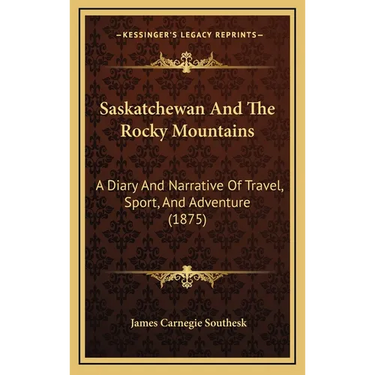 Saskatchewan And The Rocky Mountains: A Diary And Narrative Of Travel, Sport, And Adventure (1875)