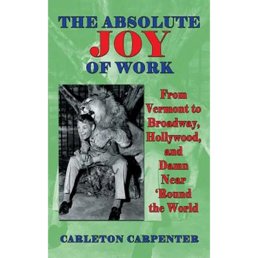 The Absolute Joy of Work: From Vermont to Broadway, Hollywood, and Damn Near 'Round the World (hardback)