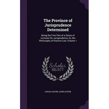 The Province of Jurisprudence Determined: Being the First Part of a Series of Lectures On Jurisprudence, Or, the Philosophy of Positive Law, Volume 1