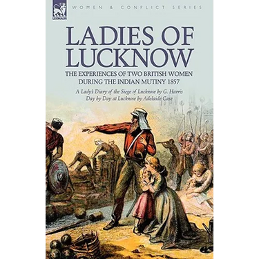 Ladies of Lucknow: the Experiences of Two British Women During the Indian Mutiny 1857---A Lady's Diary of the Siege of Lucknow by G. Harris & Day by D