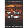 Five Years in Yemen: A Titus Ray Thriller