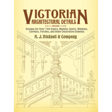 Victorian Architectural Details: Designs for Over 700 Stairs, Mantels, Doors, Windows, Cornices, Porches, and Other Decorative Elements