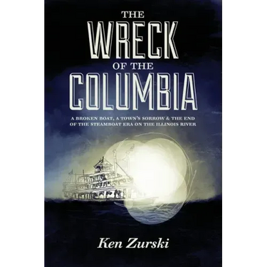 The Wreck of the Columbia: A Broken Boat, a Town's Sorrow & the End of the Steamboat Era on the Illinois River