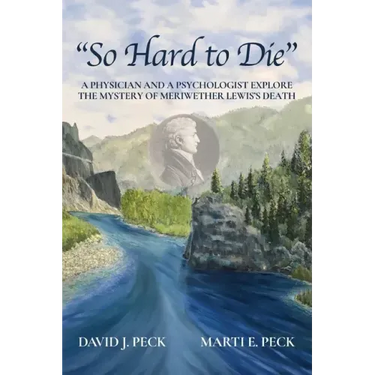 "So Hard to Die": A Physician and a Psychologist Explore the Mystery of Meriwether Lewis's Death