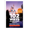 102 Ways to Save Money for and at Walt Disney World: Bonus! 40 Free Things to Enjoy, Eat, Do and Collect!