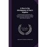A Key to the Abridgment of Day's Algebra: Containing Many Explanations, the Answers to All the Questions, Together With a Statement and Solution of th