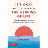 It's Okay Not to Look for the Meaning of Life: A Zen Monk's Guide to Living Stress-Free One Day at a Time