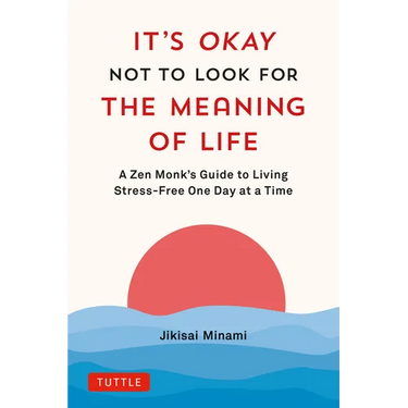 It's Okay Not to Look for the Meaning of Life: A Zen Monk's Guide to Living Stress-Free One Day at a Time