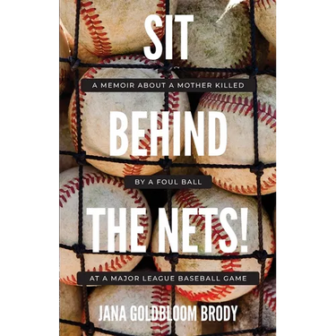 Sit Behind The Nets!: A Memoir about a Mother Killed by a Foul Ball at a Major League Baseball Game