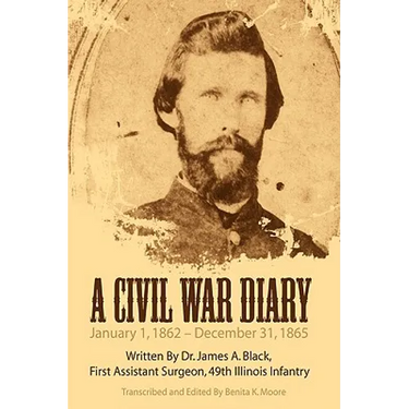A Civil War Diary: Written by Dr. James A. Black, First Assistant Surgeon, 49th Illinois Infantry