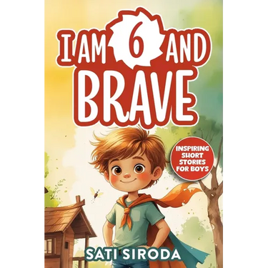 I Am 6 and Brave: 15 Inspiring Short Stories About Courage, Self-Love, Friend-ship, & Overcoming Fear in Just 5 Minutes a Day