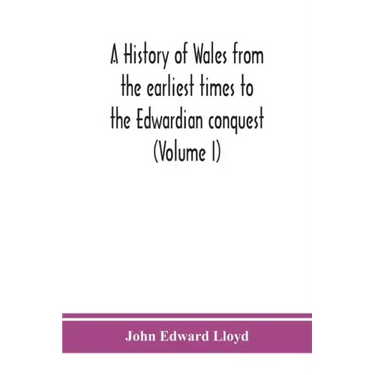 A history of Wales from the earliest times to the Edwardian conquest (Volume I)