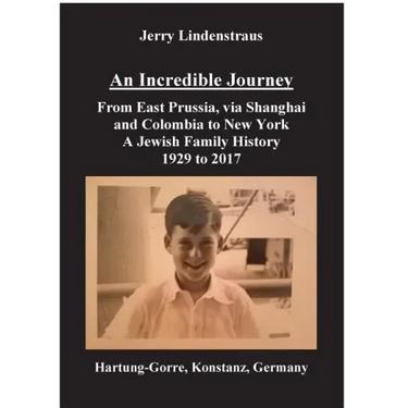 An Incredible Journey: From East Prussia, via Shanghai and Colombia to New York A Jewish Family History 1929 to 2017