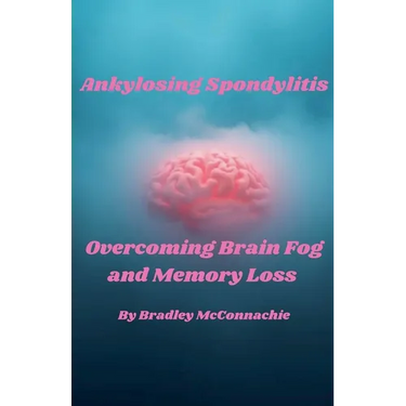 Ankylosing Spondylitis Overcoming Brain Fog and Memory Loss