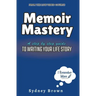 Memoir Mastery: A Step-by-Step Guide to Writing Your Life Story