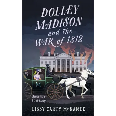 Dolley Madison and the War of 1812: America's First Lady
