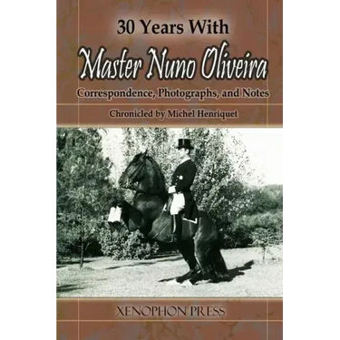30 Years with Master Nuno Oliveira: Correspondence, Photographs and Notes Chronicled by Michel Henriquet