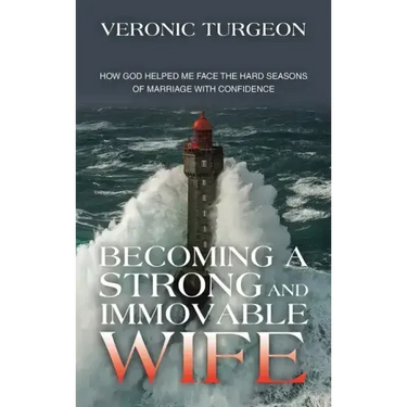 Becoming a Strong and Immovable Wife: How God Helped Me Face the Hard Seasons of Marriage with Confidence