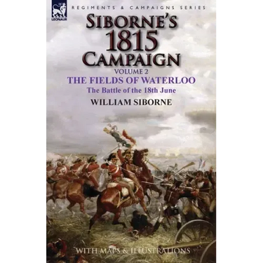 Siborne's 1815 Campaign: Volume 2-The Fields of Waterloo, the Battle of the 18th June
